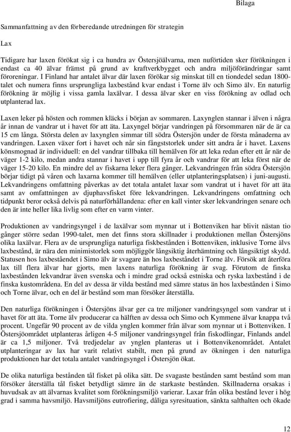 I Finland har antalet älvar där laxen förökar sig minskat till en tiondedel sedan 1800- talet och numera finns ursprungliga laxbestånd kvar endast i Torne älv och Simo älv.