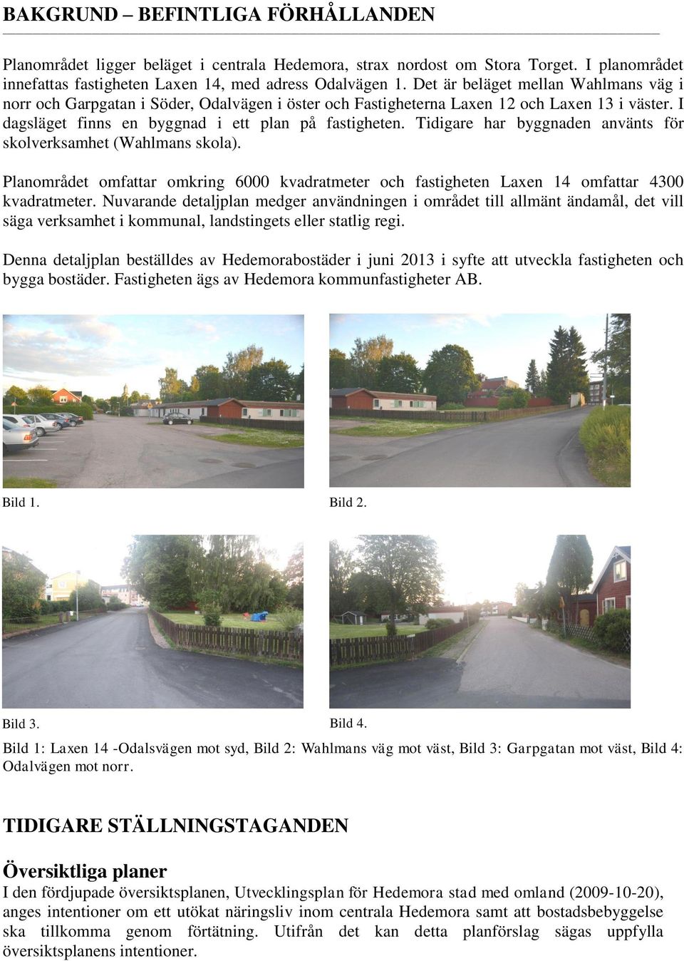 Tidigare har byggnaden använts för skolverksamhet (Wahlmans skola). Planområdet omfattar omkring 6000 kvadratmeter och fastigheten Laxen 14 omfattar 4300 kvadratmeter.