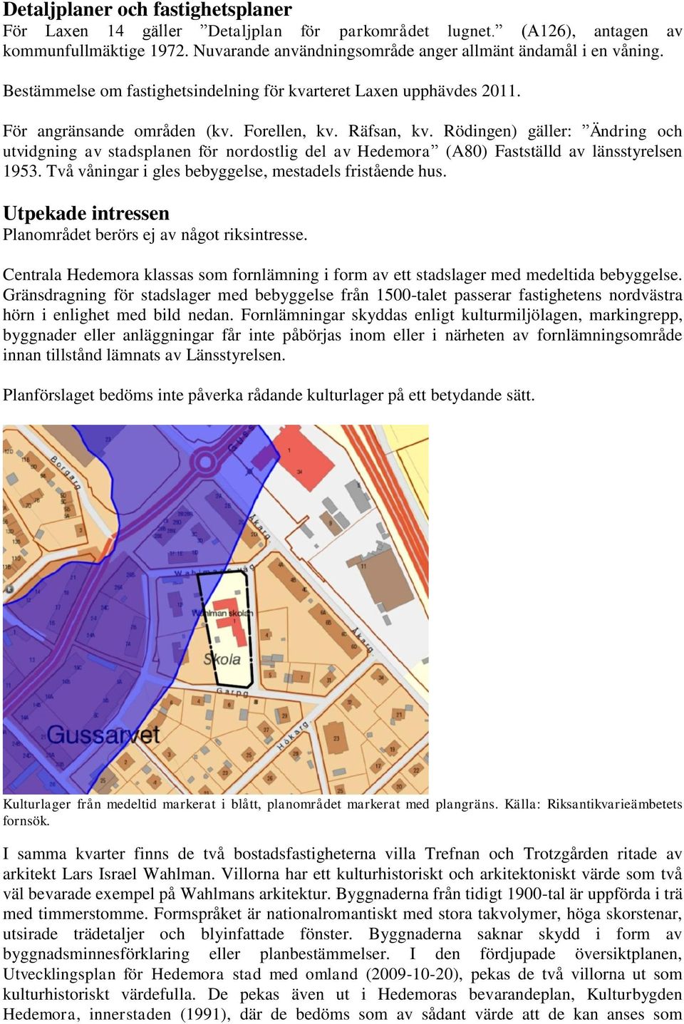 Rödingen) gäller: Ändring och utvidgning av stadsplanen för nordostlig del av Hedemora (A80) Fastställd av länsstyrelsen 1953. Två våningar i gles bebyggelse, mestadels fristående hus.