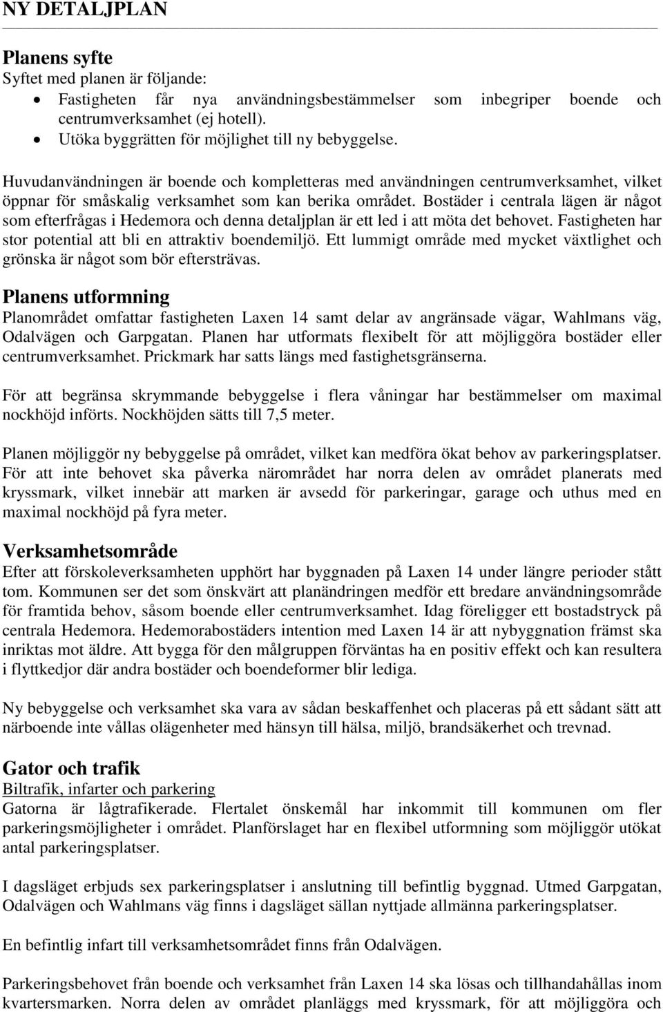 Bostäder i centrala lägen är något som efterfrågas i Hedemora och denna detaljplan är ett led i att möta det behovet. Fastigheten har stor potential att bli en attraktiv boendemiljö.