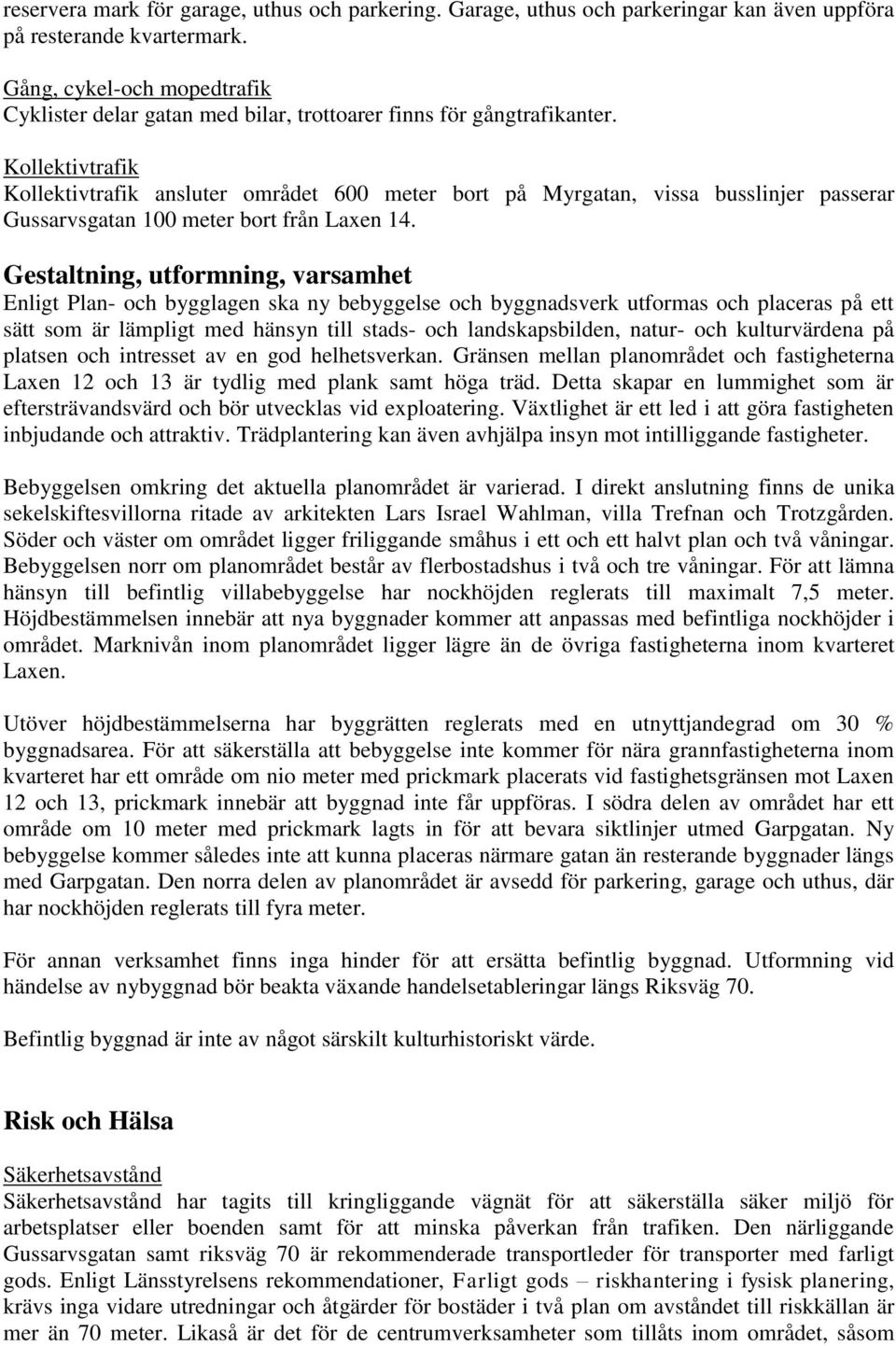 Kollektivtrafik Kollektivtrafik ansluter området 600 meter bort på Myrgatan, vissa busslinjer passerar Gussarvsgatan 100 meter bort från Laxen 14.