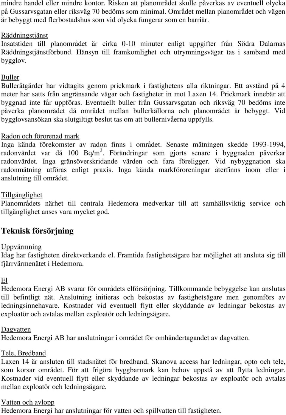 Räddningstjänst Insatstiden till planområdet är cirka 0-10 minuter enligt uppgifter från Södra Dalarnas Räddningstjänstförbund. Hänsyn till framkomlighet och utrymningsvägar tas i samband med bygglov.