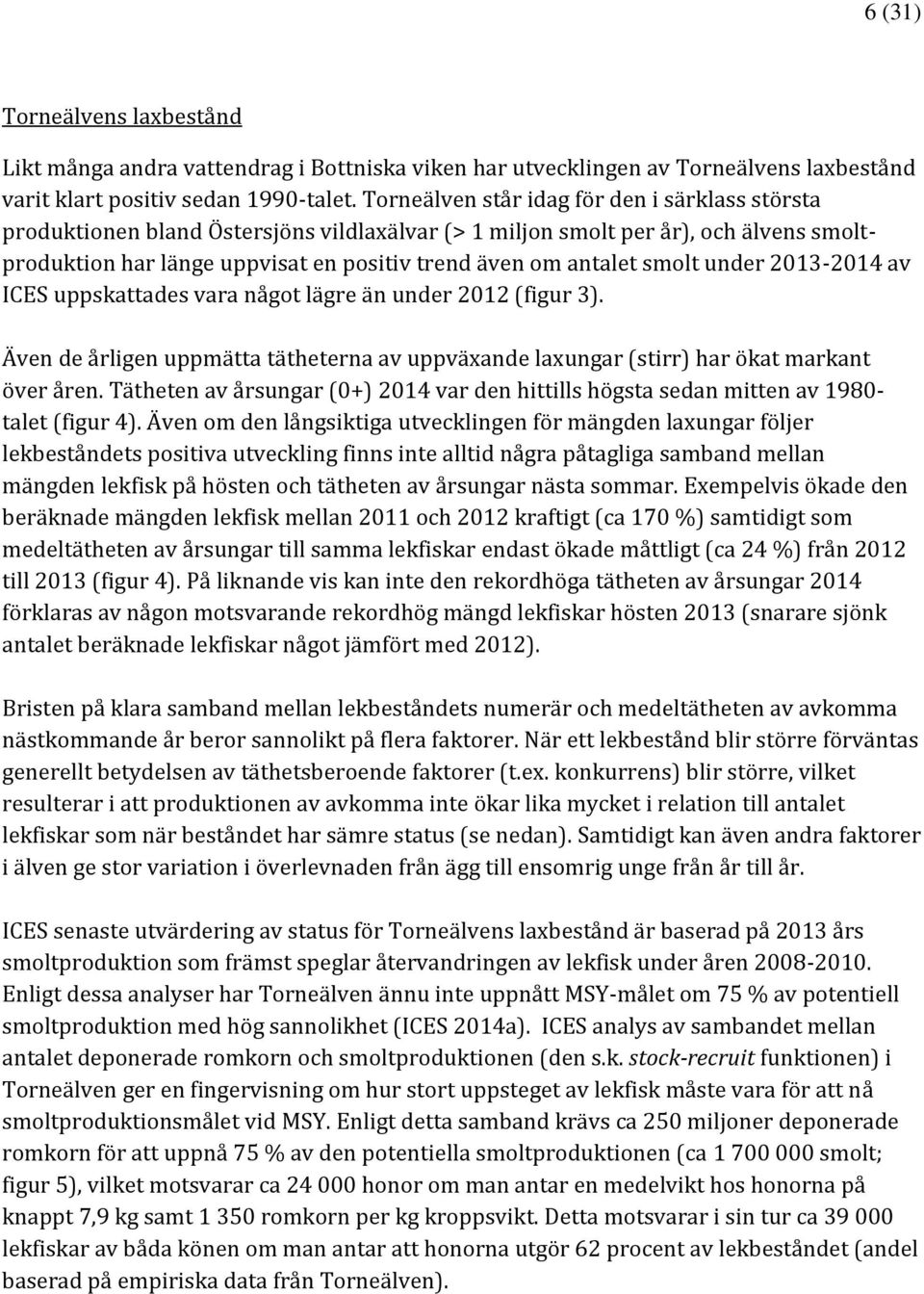 smolt under 213-214 av ICES uppskattades vara något lägre än under 212 (figur 3). Även de årligen uppmätta tätheterna av uppväxande laxungar (stirr) har ökat markant över åren.