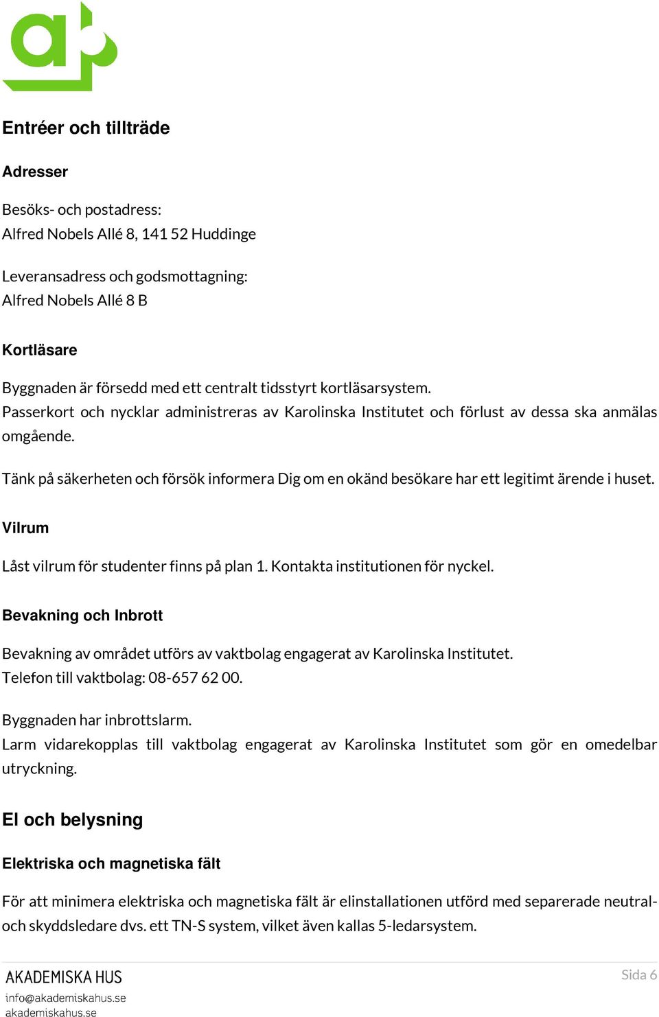 Tänk på säkerheten och försök informera Dig om en okänd besökare har ett legitimt ärende i huset. Vilrum Låst vilrum för studenter finns på plan 1. Kontakta institutionen för nyckel.