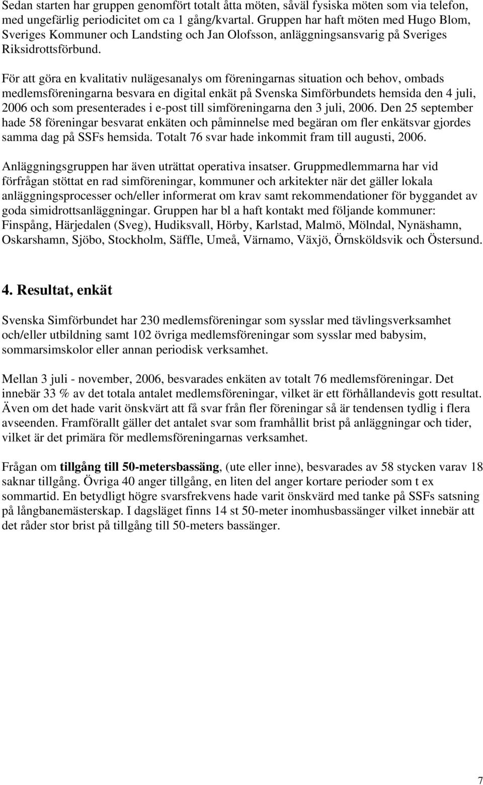 För att göra en kvalitativ nulägesanalys om föreningarnas situation och behov, ombads medlemsföreningarna besvara en digital enkät på Svenska Simförbundets hemsida den 4 juli, 2006 och som