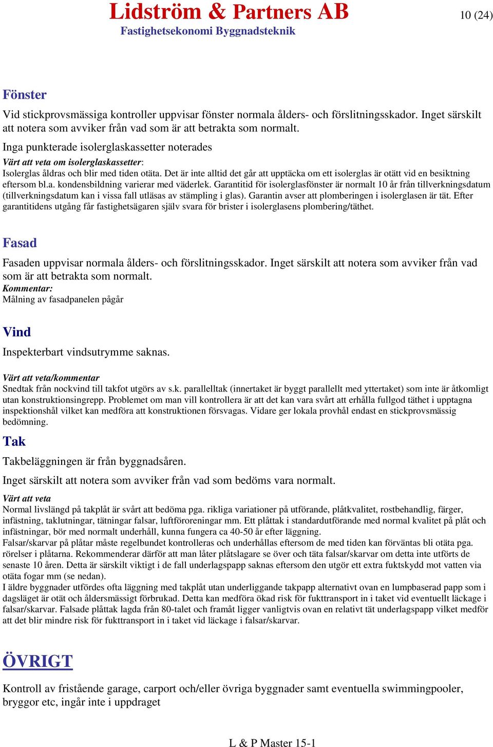 Inga punkterade isolerglaskassetter noterades Värt att veta om isolerglaskassetter: Isolerglas åldras och blir med tiden otäta.