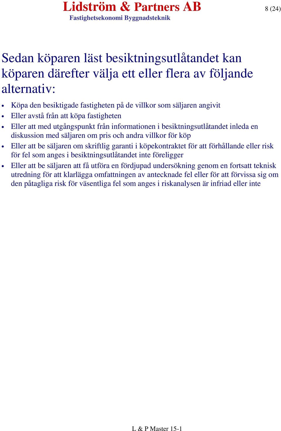 säljaren om skriftlig garanti i köpekontraktet för att förhållande eller risk för fel som anges i besiktningsutlåtandet inte föreligger Eller att be säljaren att få utföra en fördjupad undersökning