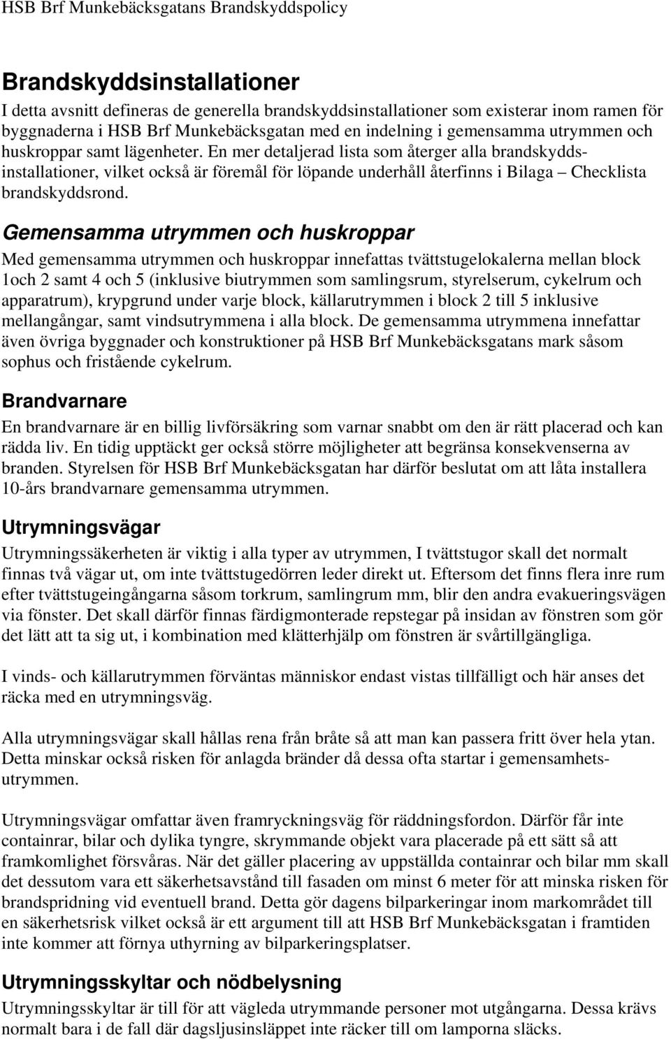 Gemensamma utrymmen och huskroppar Med gemensamma utrymmen och huskroppar innefattas tvättstugelokalerna mellan block 1och 2 samt 4 och 5 (inklusive biutrymmen som samlingsrum, styrelserum, cykelrum