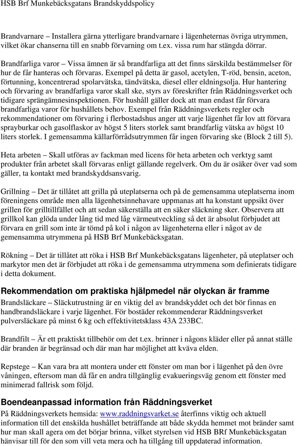 Exempel på detta är gasol, acetylen, T-röd, bensin, aceton, förtunning, koncentrerad spolarvätska, tändvätska, diesel eller eldningsolja.