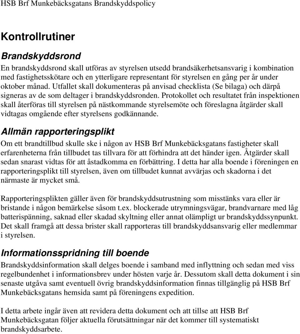 Protokollet och resultatet från inspektionen skall återföras till styrelsen på nästkommande styrelsemöte och föreslagna åtgärder skall vidtagas omgående efter styrelsens godkännande.