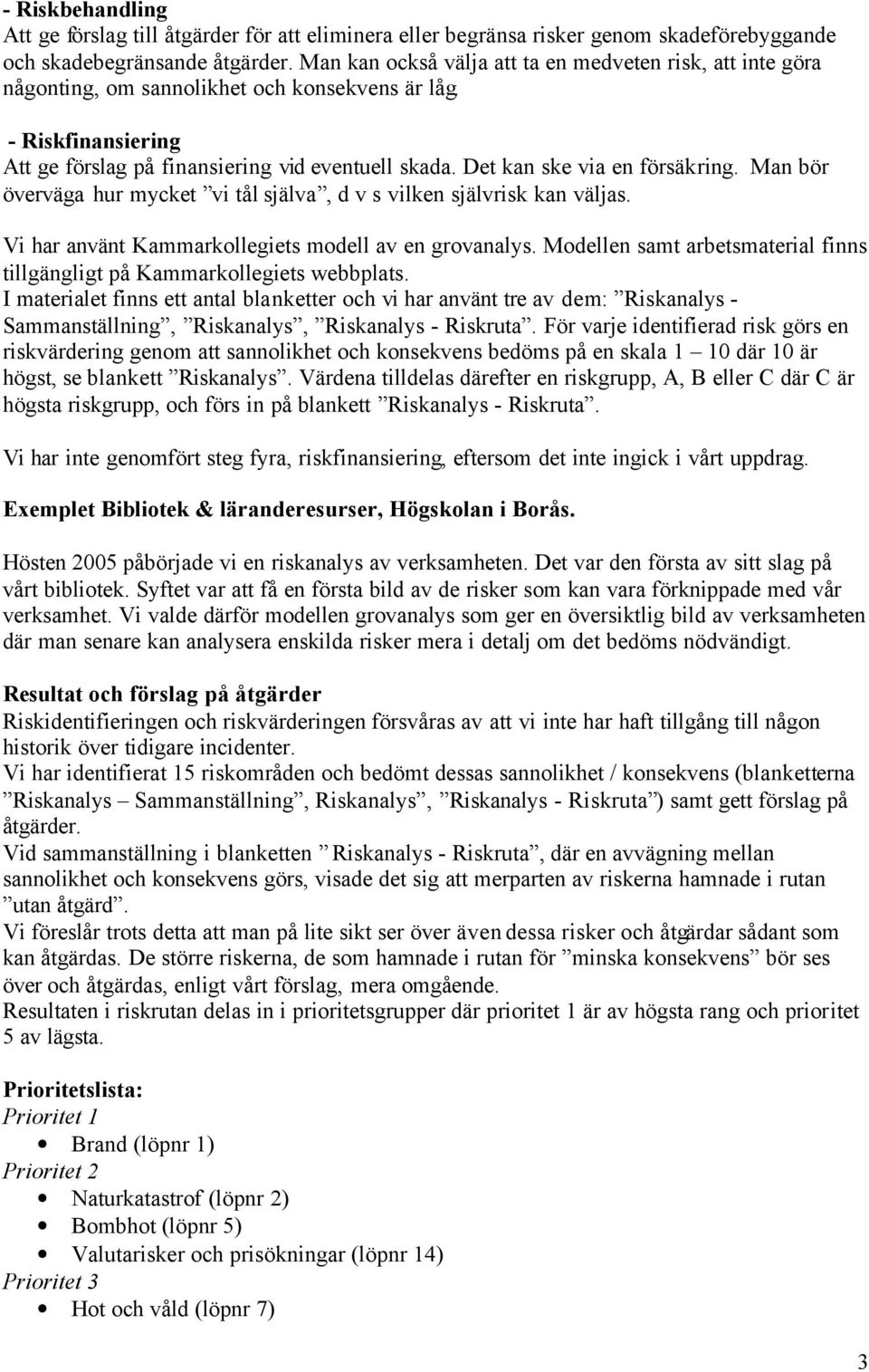 Det kan ske via en försäkring. Man bör överväga hur mycket vi tål själva, d v s vilken självrisk kan väljas. Vi har använt Kammarkollegiets modell av en grovanalys.