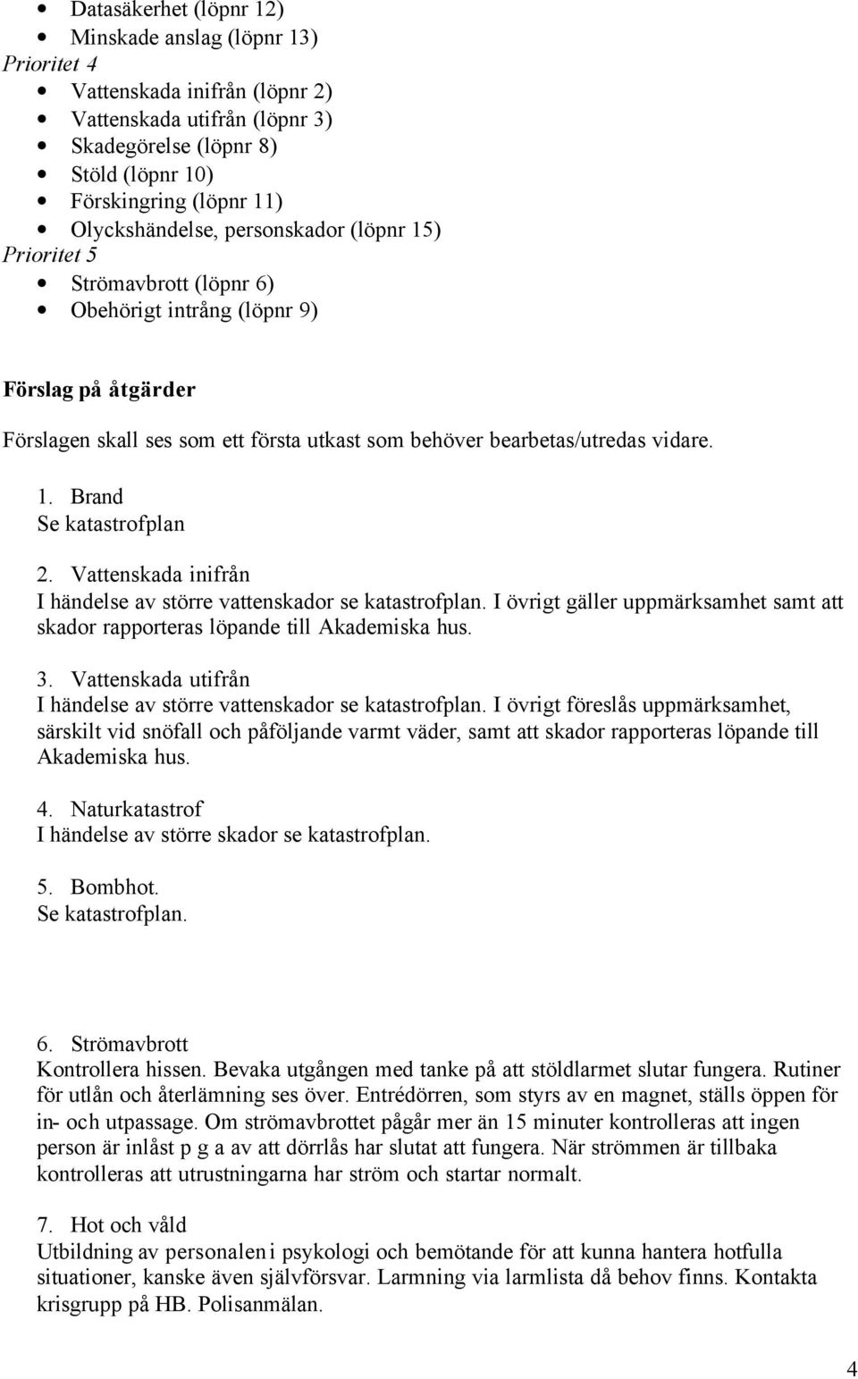 vidare. 1. Brand Se katastrofplan 2. Vattenskada inifrån I händelse av större vattenskador se katastrofplan. I övrigt gäller uppmärksamhet samt att skador rapporteras löpande till Akademiska hus. 3.