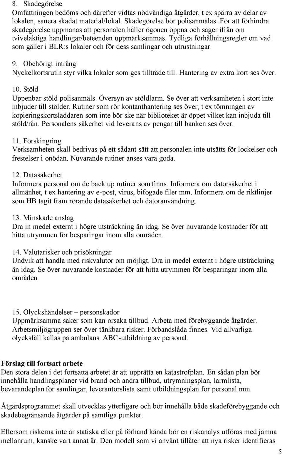 Tydliga förhållningsregler om vad som gäller i BLR:s lokaler och för dess samlingar och utrustningar. 9. Obehörigt intrång Nyckelkortsrutin styr vilka lokaler som ges tillträde till.