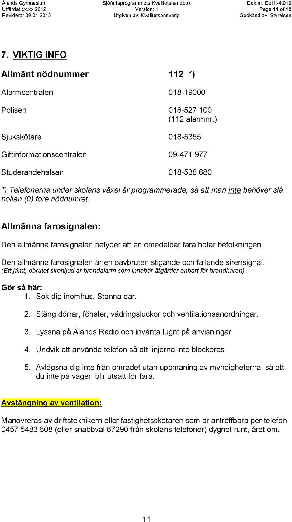 Allmänna farosignalen: Den allmänna farosignalen betyder att en omedelbar fara hotar befolkningen. Den allmänna farosignalen är en oavbruten stigande och fallande sirensignal.