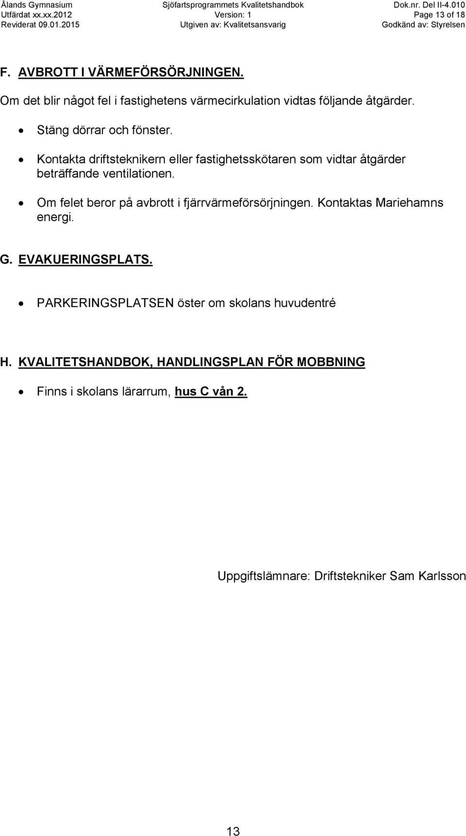 Om felet beror på avbrott i fjärrvärmeförsörjningen. Kontaktas Mariehamns energi. G. EVAKUERINGSPLATS.