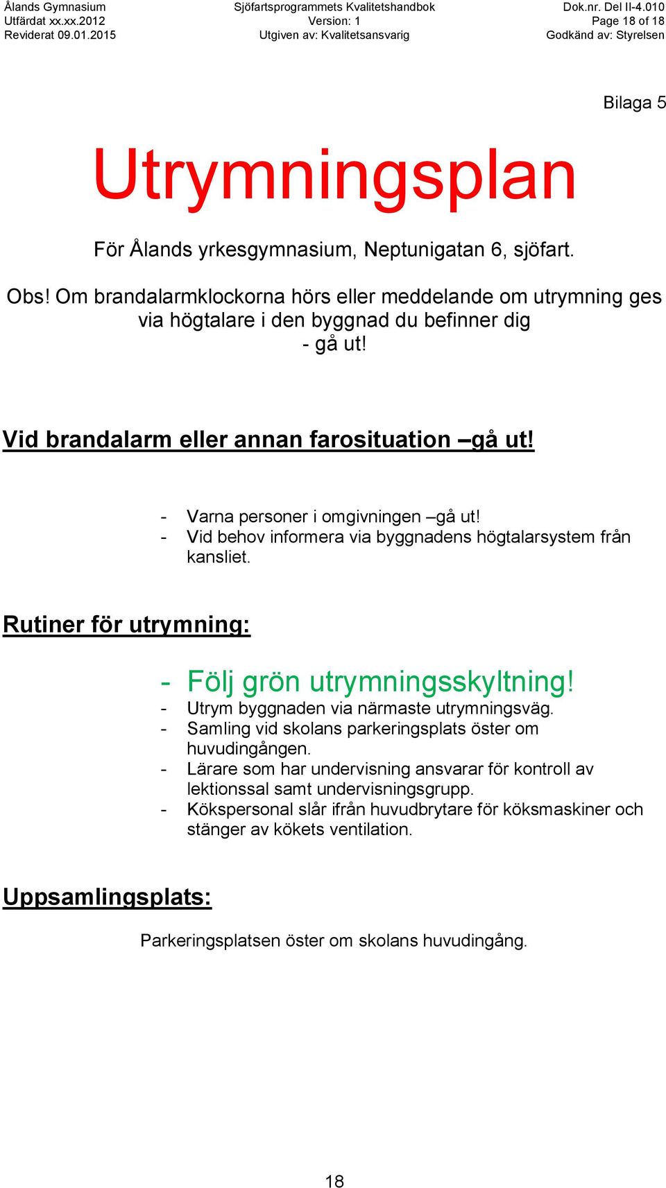 - Varna personer i omgivningen gå ut! - Vid behov informera via byggnadens högtalarsystem från kansliet. Rutiner för utrymning: - Följ grön utrymningsskyltning!