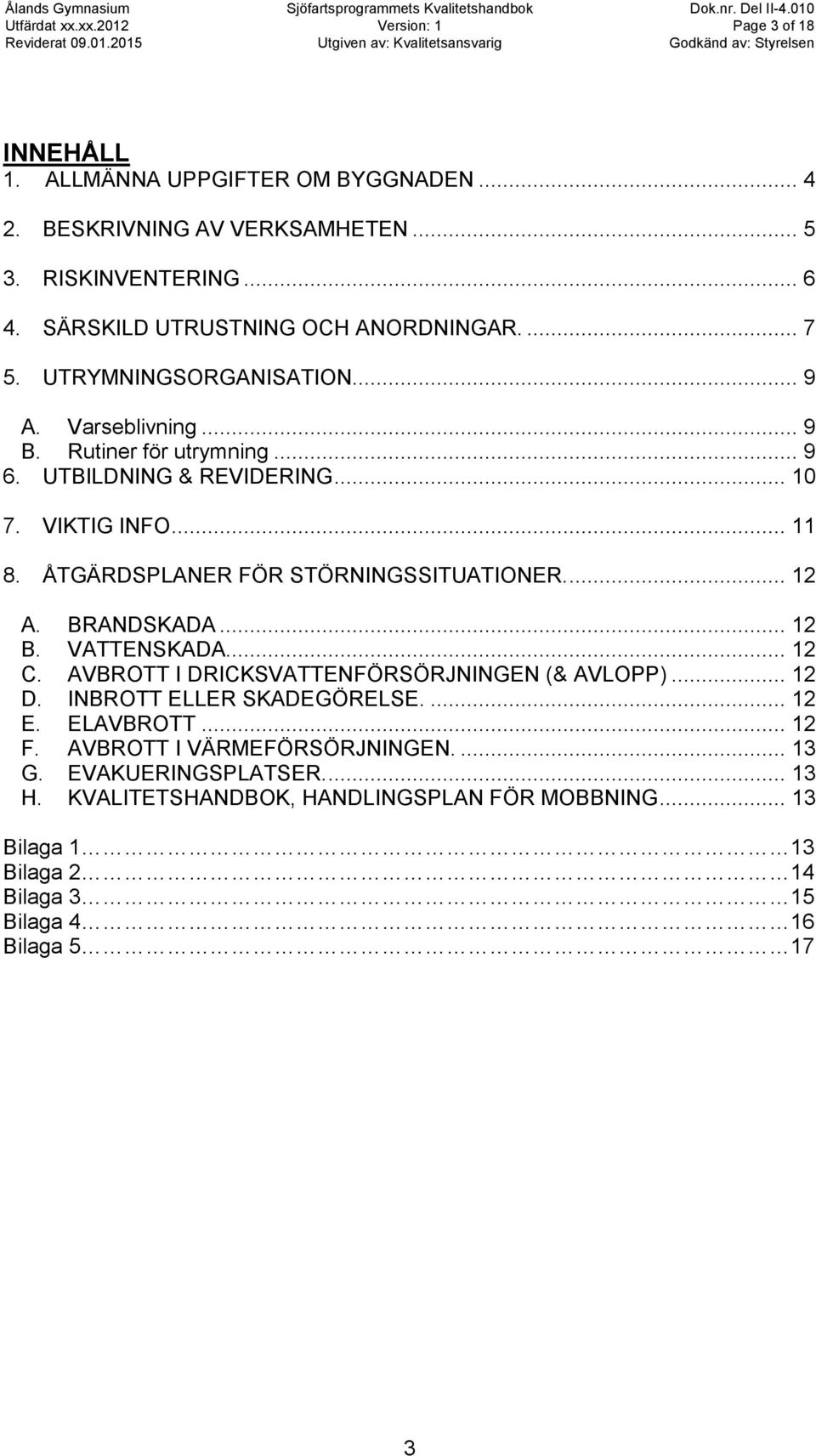 ÅTGÄRDSPLANER FÖR STÖRNINGSSITUATIONER.... 12 A. BRANDSKADA... 12 B. VATTENSKADA... 12 C. AVBROTT I DRICKSVATTENFÖRSÖRJNINGEN (& AVLOPP)... 12 D. INBROTT ELLER SKADEGÖRELSE.