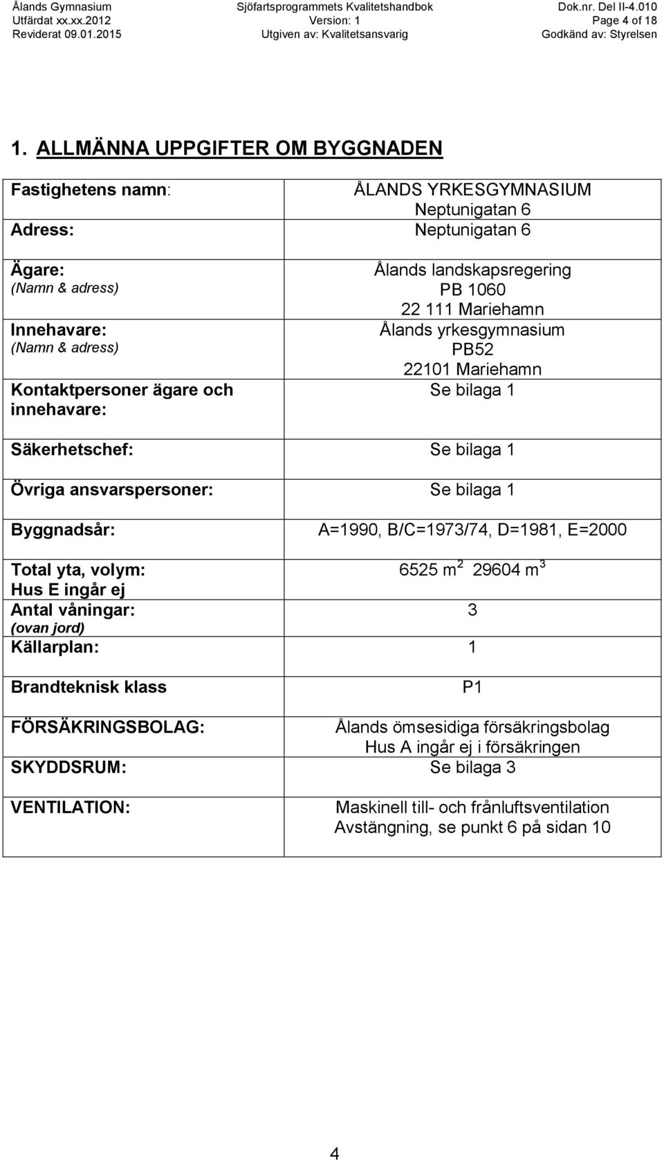 och innehavare: Ålands landskapsregering PB 1060 22 111 Mariehamn Ålands yrkesgymnasium PB52 22101 Mariehamn Se bilaga 1 Säkerhetschef: Se bilaga 1 Övriga ansvarspersoner: Se bilaga 1