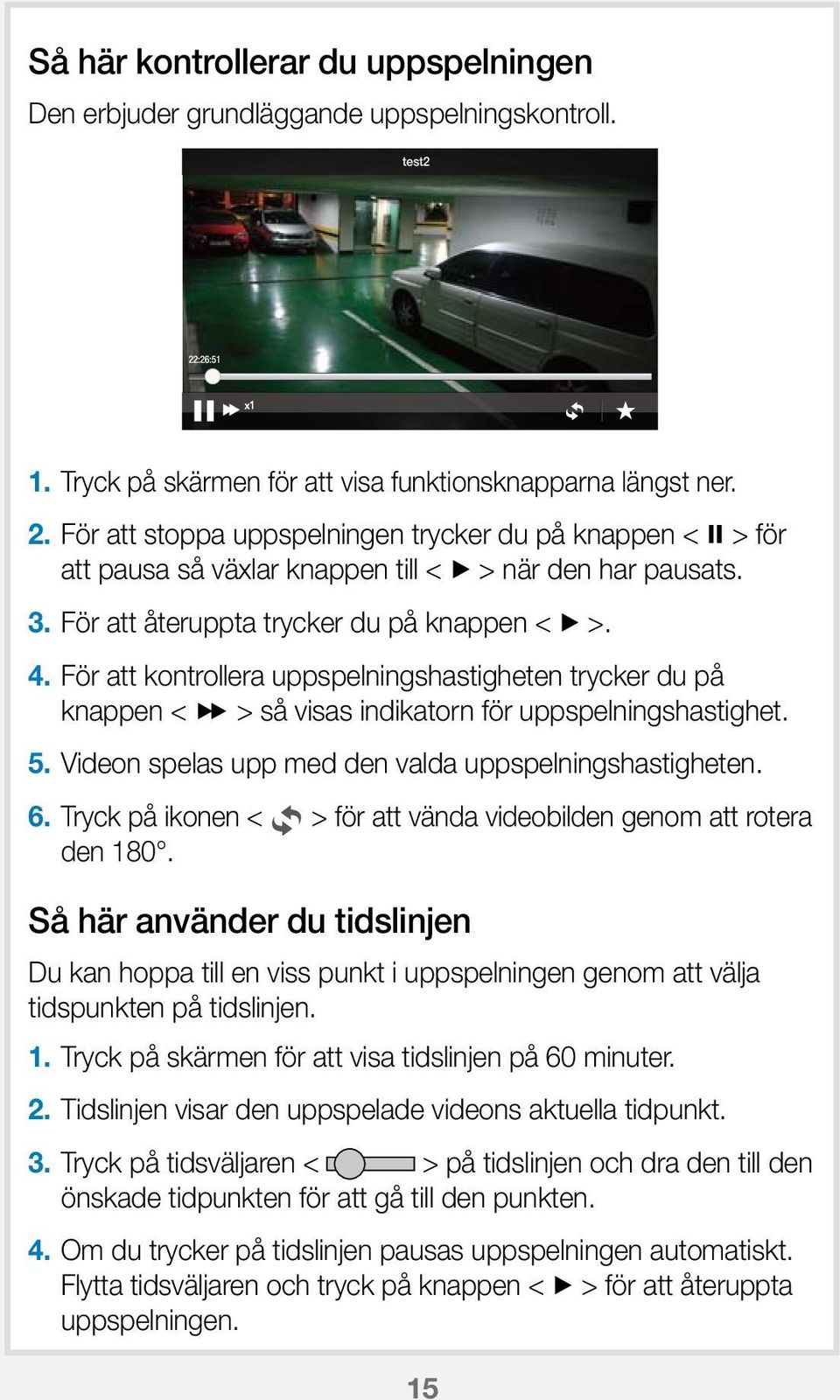 För att återuppta trycker du på knappen < + >. 4. För att kontrollera uppspelningshastigheten trycker du på knappen < ) > så visas indikatorn för uppspelningshastighet. 5.