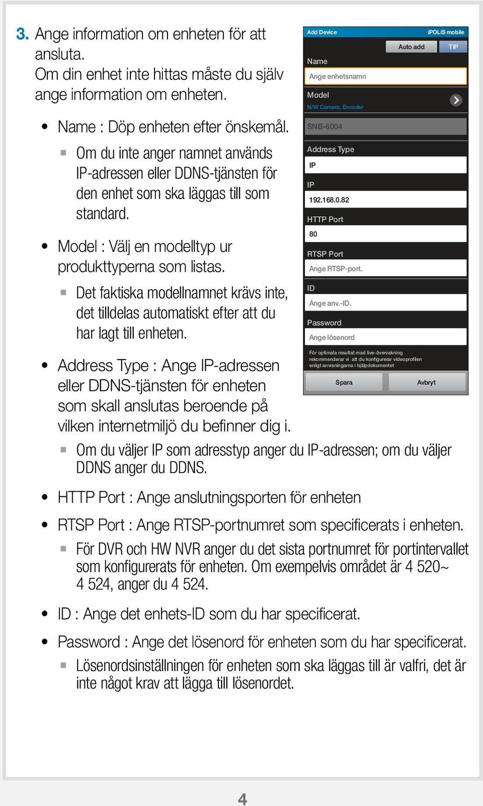 Det faktiska modellnamnet krävs inte, det tilldelas automatiskt efter att du har lagt till enheten. Add Device Name Ange enhetsnamn odel N/W Camera, Encoder SNB-600