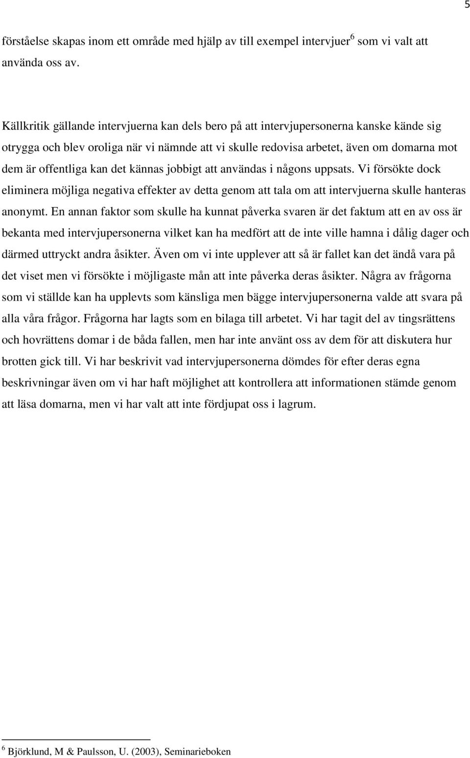 kan det kännas jobbigt att användas i någons uppsats. Vi försökte dock eliminera möjliga negativa effekter av detta genom att tala om att intervjuerna skulle hanteras anonymt.