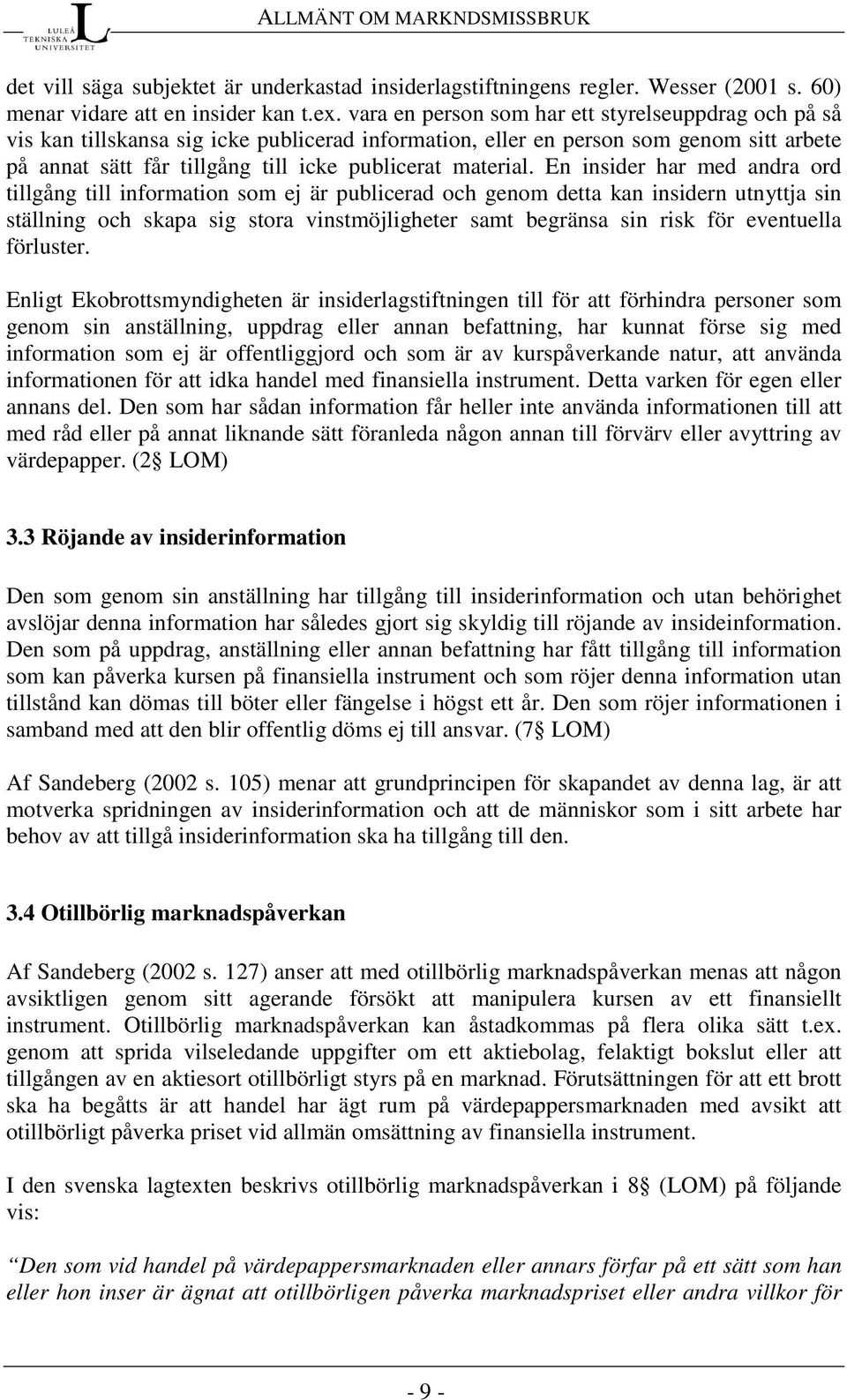 En insider har med andra ord tillgång till information som ej är publicerad och genom detta kan insidern utnyttja sin ställning och skapa sig stora vinstmöjligheter samt begränsa sin risk för