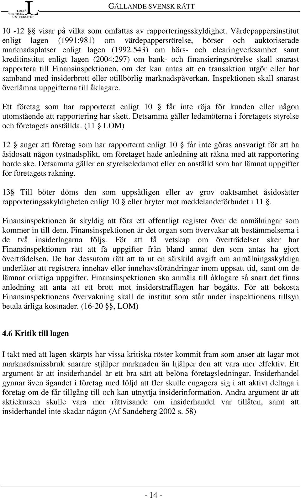 (2004:297) om bank- och finansieringsrörelse skall snarast rapportera till Finansinspektionen, om det kan antas att en transaktion utgör eller har samband med insiderbrott eller otillbörlig