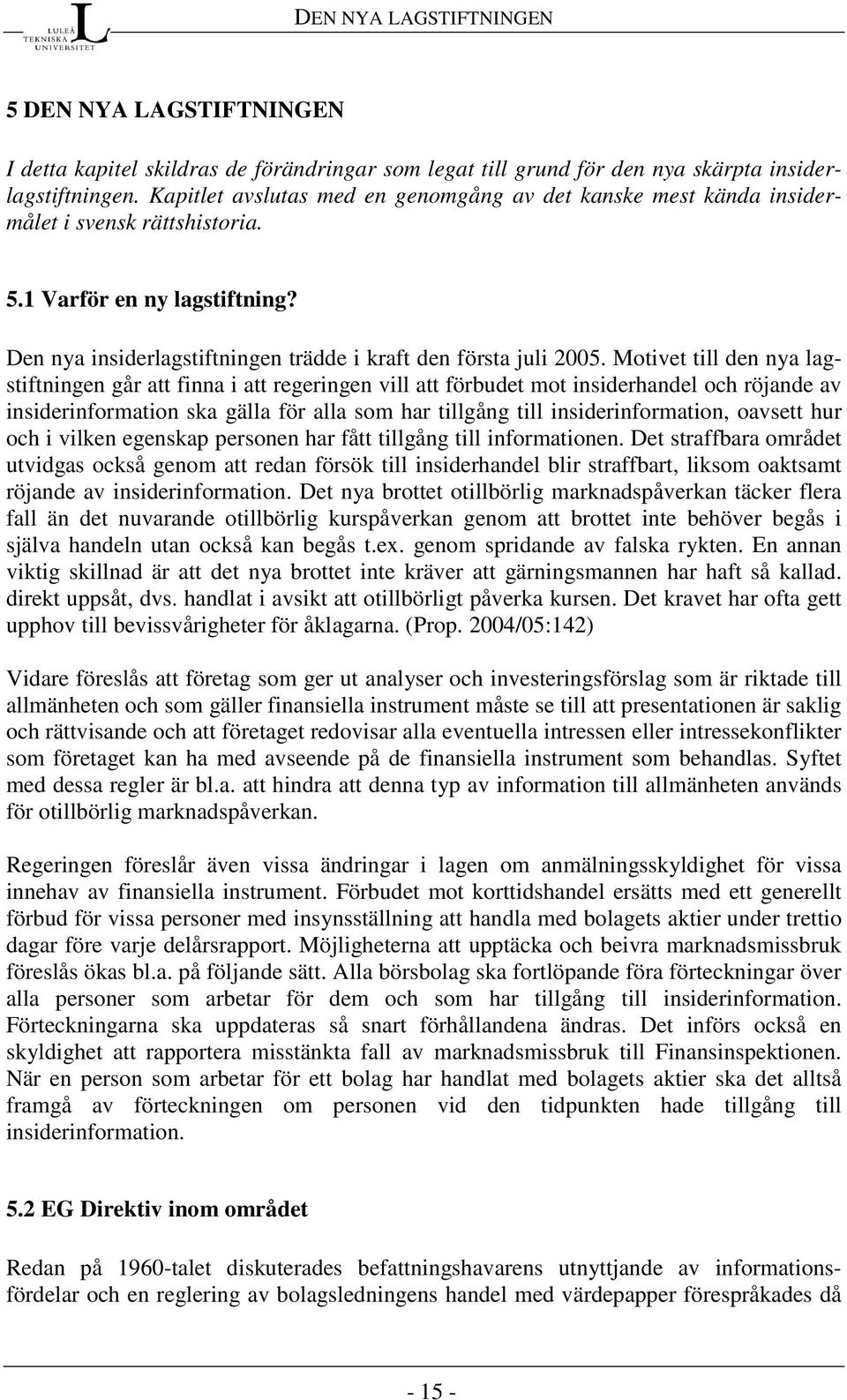 Motivet till den nya lagstiftningen går att finna i att regeringen vill att förbudet mot insiderhandel och röjande av insiderinformation ska gälla för alla som har tillgång till insiderinformation,