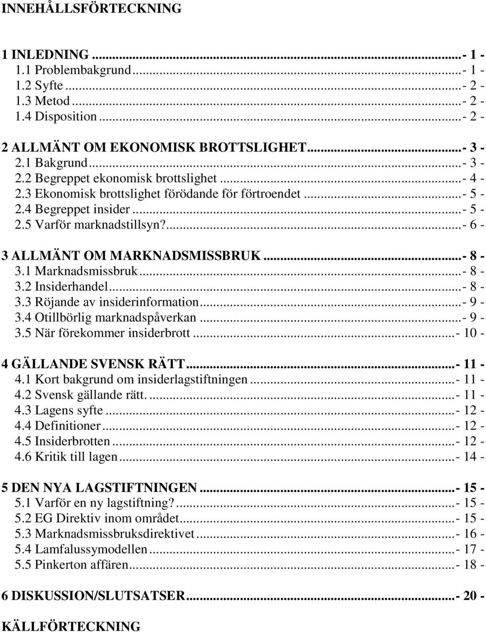 ..- 8-3.3 Röjande av insiderinformation...- 9-3.4 Otillbörlig marknadspåverkan...- 9-3.5 När förekommer insiderbrott...- 10-4 GÄLLANDE SVENSK RÄTT...- 11-4.1 Kort bakgrund om insiderlagstiftningen.