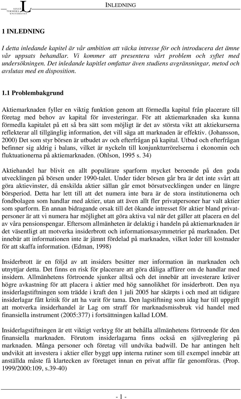 1 Problembakgrund Aktiemarknaden fyller en viktig funktion genom att förmedla kapital från placerare till företag med behov av kapital för investeringar.