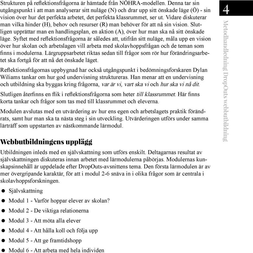 Vidare diskuterar man vilka hinder (H), behov och resurser (R) man behöver för att nå sin vision. Slutligen upprättar man en handlingsplan, en aktion (A), över hur man ska nå sitt önskade läge.