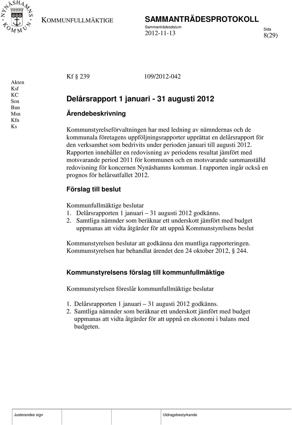 Rapporten innehåller en redovisning av periodens resultat jämfört med motsvarande period 2011 för kommunen och en motsvarande sammanställd redovisning för koncernen Nynäshamns kommun.