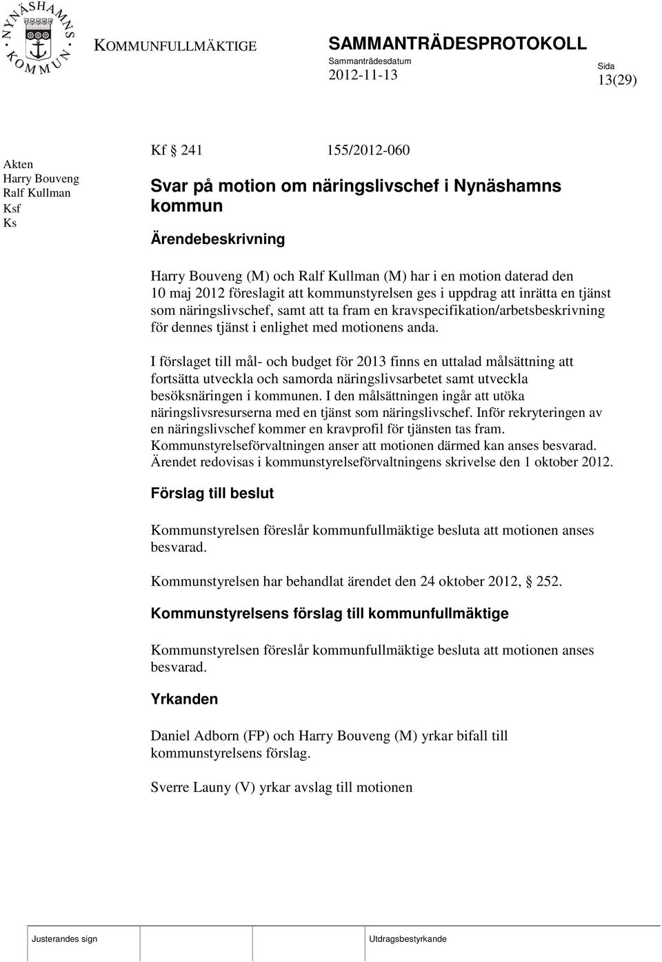 anda. I förslaget till mål- och budget för 2013 finns en uttalad målsättning att fortsätta utveckla och samorda näringslivsarbetet samt utveckla besöksnäringen i kommunen.