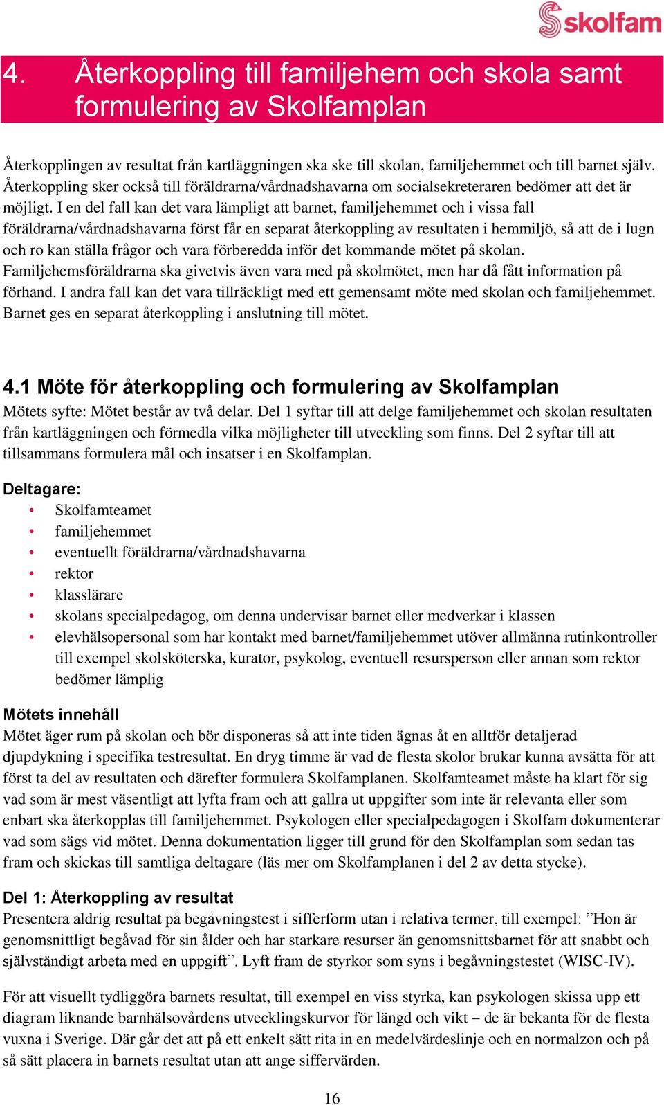 I en del fall kan det vara lämpligt att barnet, familjehemmet och i vissa fall föräldrarna/vårdnadshavarna först får en separat återkoppling av resultaten i hemmiljö, så att de i lugn och ro kan