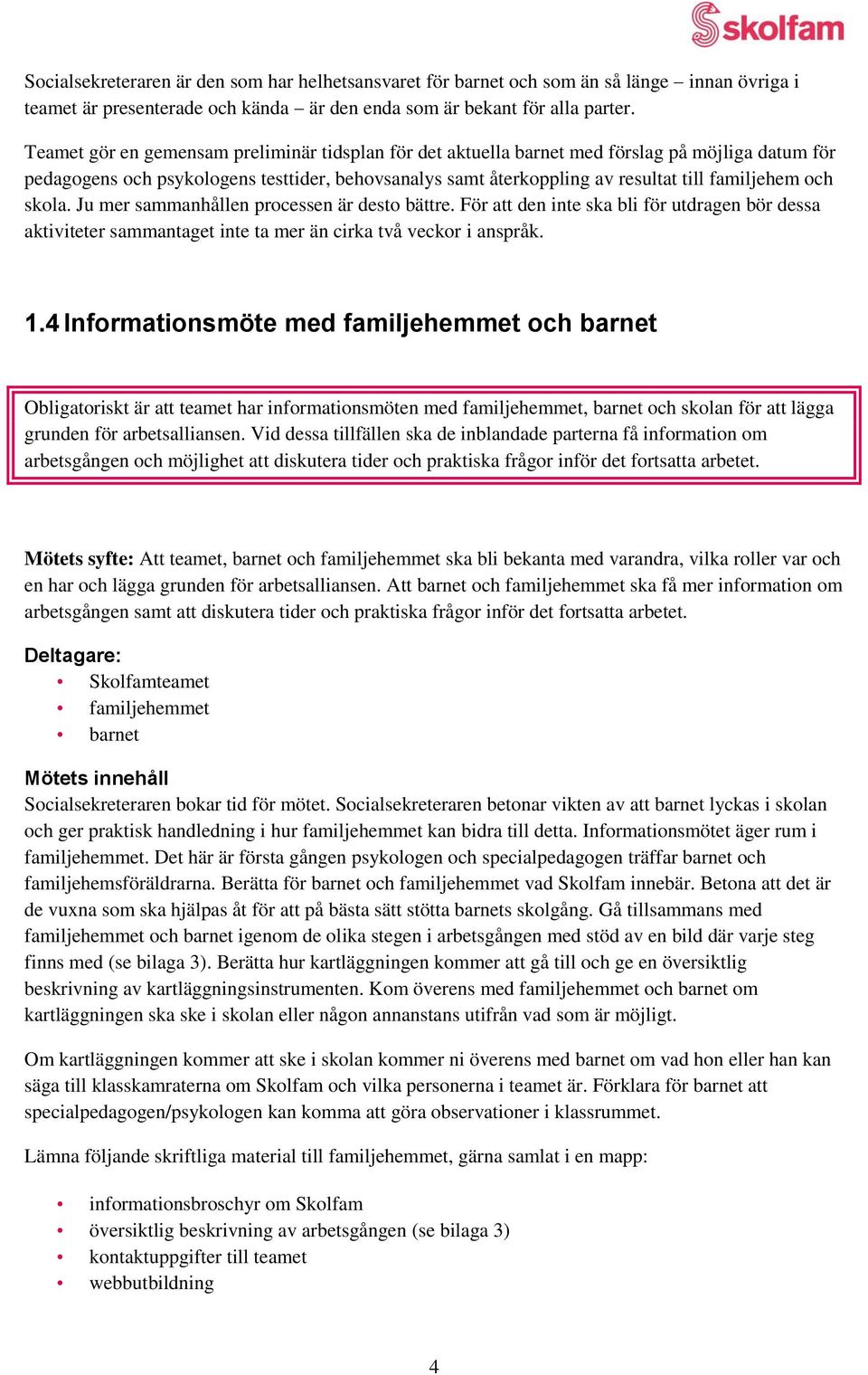 och skola. Ju mer sammanhållen processen är desto bättre. För att den inte ska bli för utdragen bör dessa aktiviteter sammantaget inte ta mer än cirka två veckor i anspråk. 1.