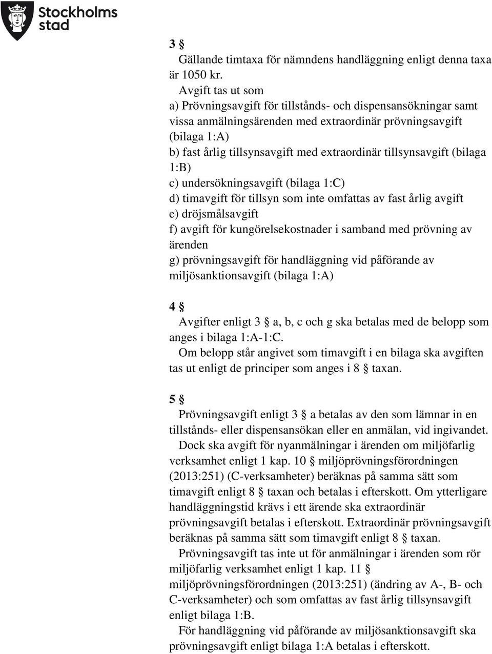 tillsynsavgift (bilaga 1:) c) undersökningsavgift (bilaga 1:) d) timavgift för tillsyn som inte omfattas av fast årlig avgift e) dröjsmålsavgift f) avgift för kungörelsekostnader i samband med