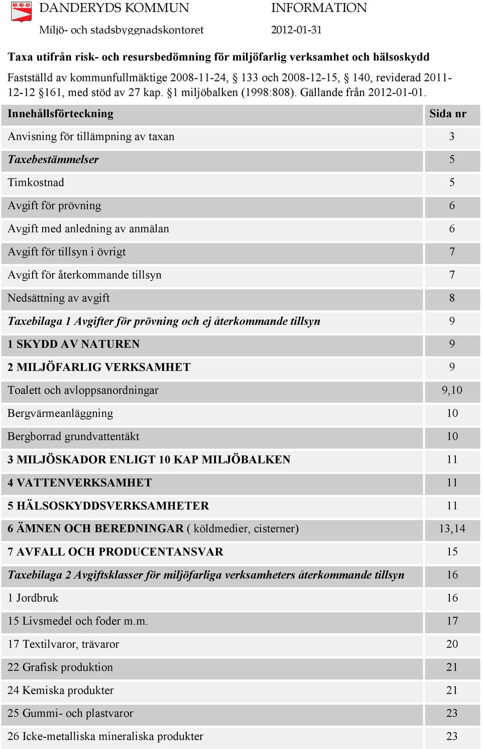 Innehållsförteckning Sida nr Anvisning för tillämpning av taxan 3 Taxebestämmelser 5 Timkostnad 5 Avgift för prövning 6 Avgift med anledning av anmälan 6 Avgift för tillsyn i övrigt 7 Avgift för