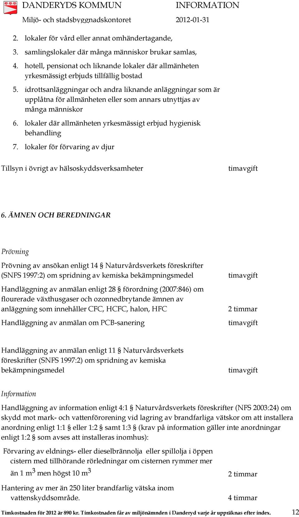 idrottsanläggningar och andra liknande anläggningar som är upplåtna för allmänheten eller som annars utnyttjas av många människor 6. lokaler där allmänheten yrkesmässigt erbjud hygienisk behandling 7.