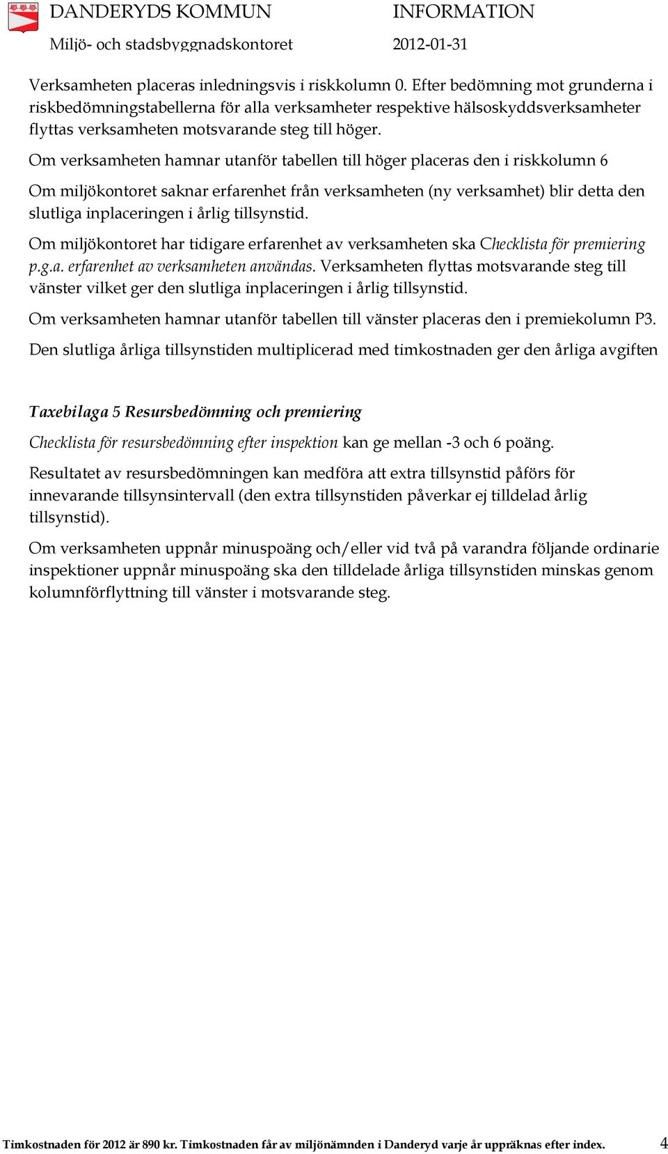 Om verksamheten hamnar utanför tabellen till höger placeras den i riskkolumn 6 Om miljökontoret saknar erfarenhet från verksamheten (ny verksamhet) blir detta den slutliga inplaceringen i årlig