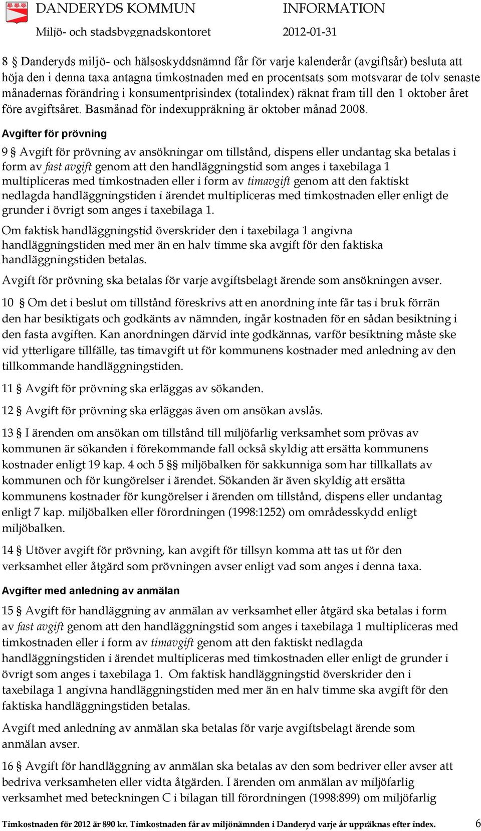Avgifter för prövning 9 Avgift för prövning av ansökningar om tillstånd, dispens eller undantag ska betalas i form av fast avgift genom att den handläggningstid som anges i taxebilaga 1 multipliceras