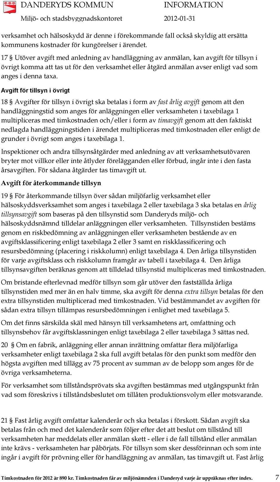 Avgift för tillsyn i övrigt 18 Avgifter för tillsyn i övrigt ska betalas i form av fast årlig avgift genom att den handläggningstid som anges för anläggningen eller verksamheten i taxebilaga 1
