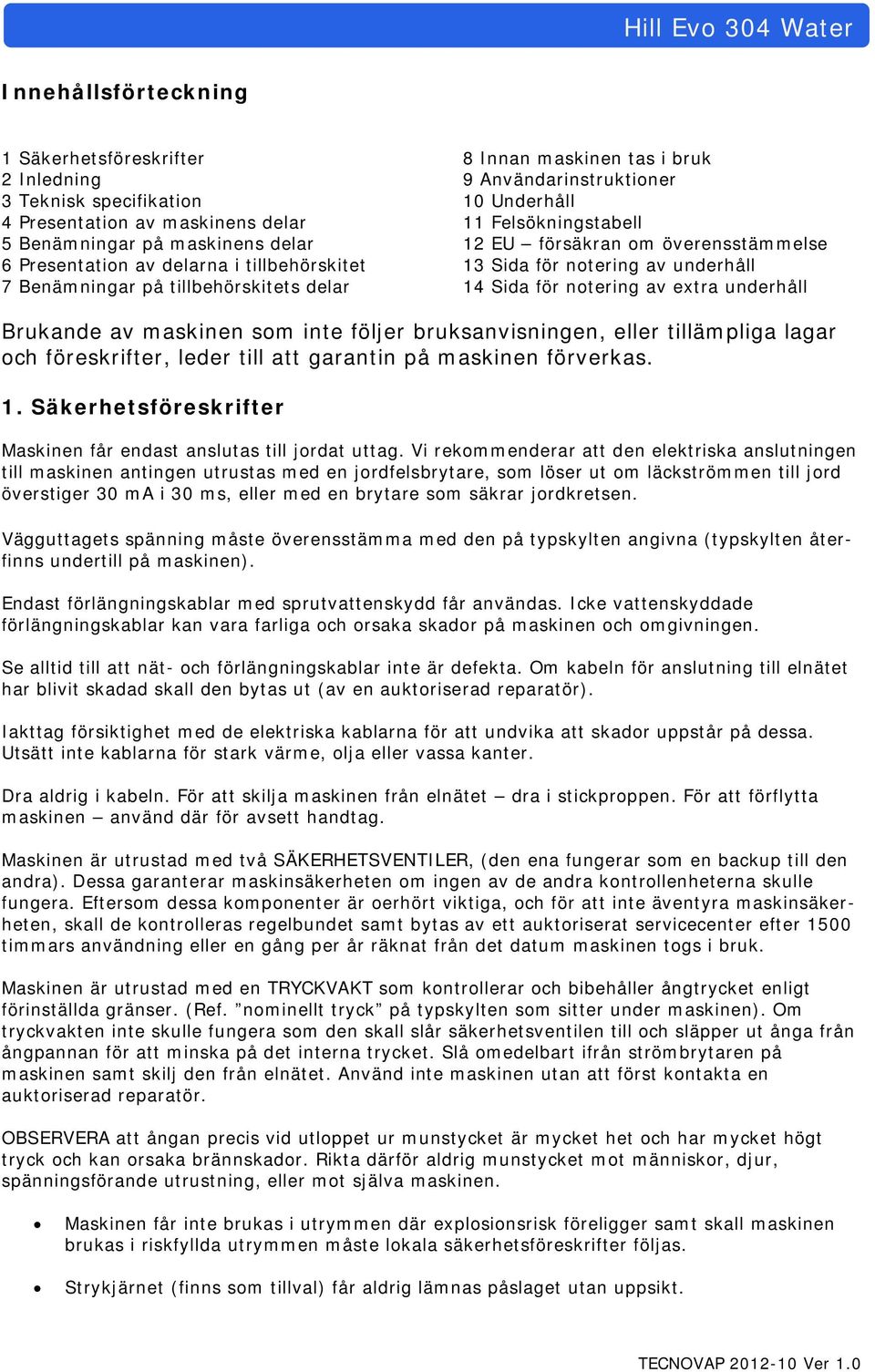 Sida för notering av extra underhåll Brukande av maskinen som inte följer bruksanvisningen, eller tillämpliga lagar och föreskrifter, leder till att garantin på maskinen förverkas. 1.