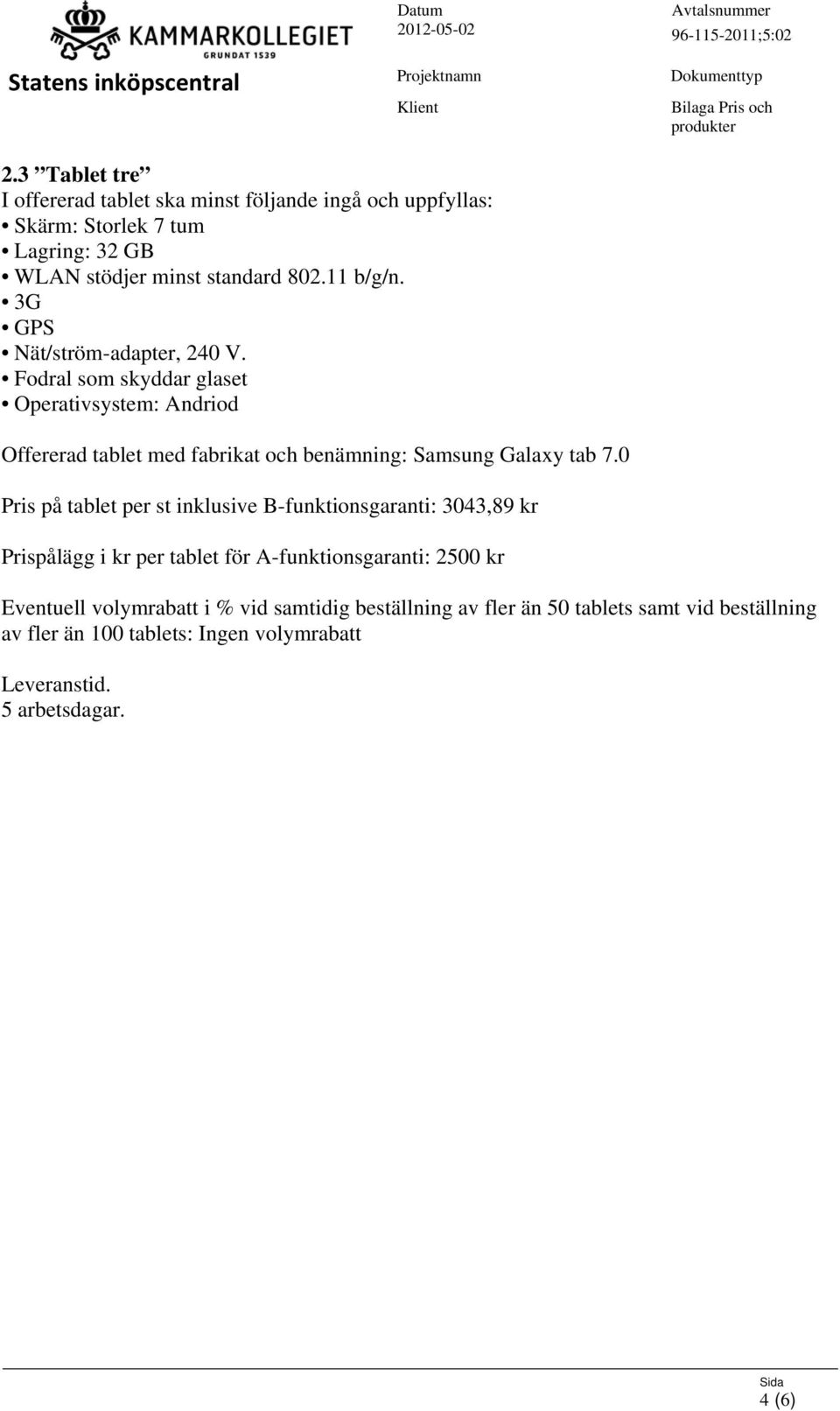 Fodral som skyddar glaset Operativsystem: Andriod Offererad tablet med fabrikat och benämning: Samsung Galaxy tab 7.
