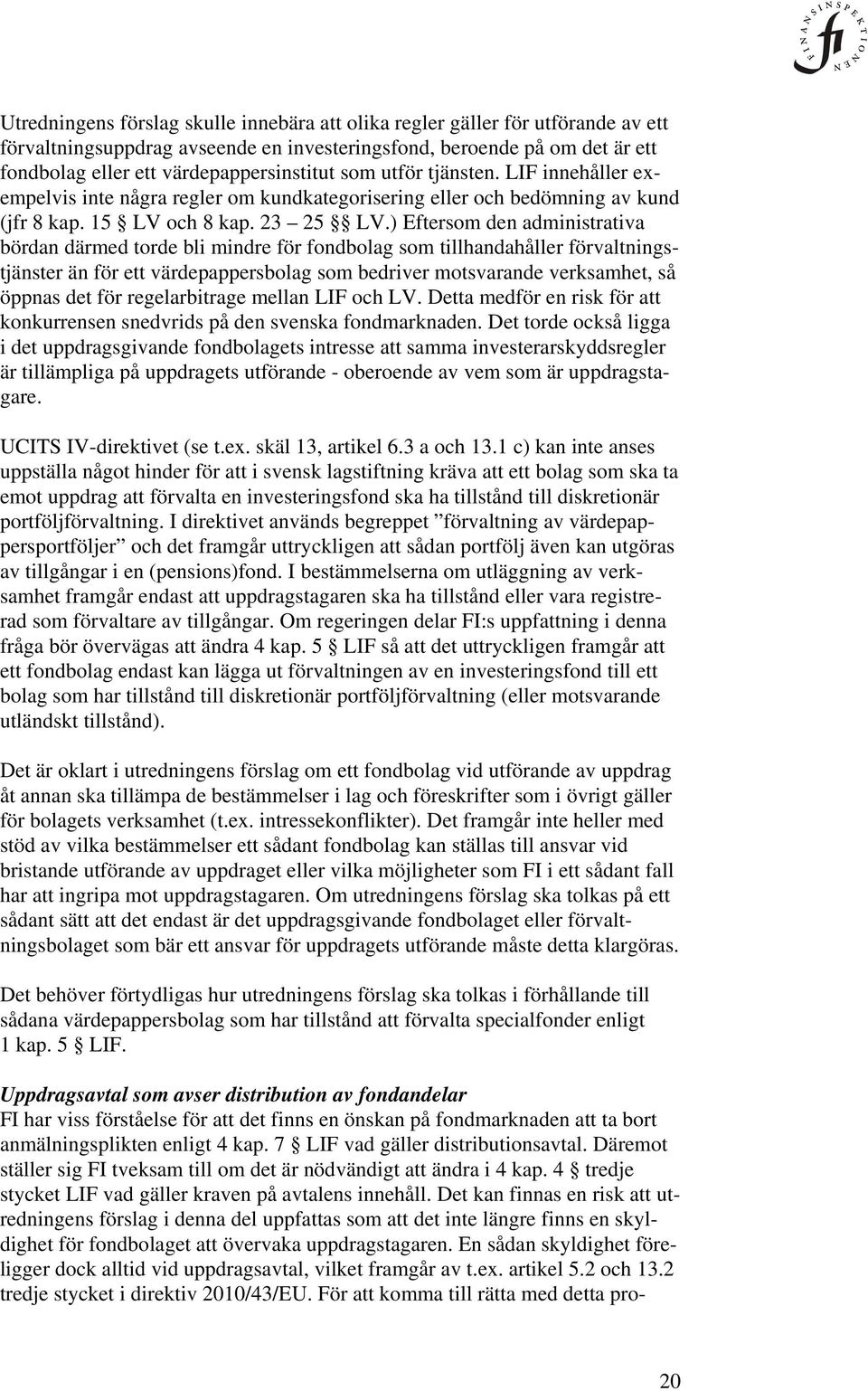 ) Eftersom den administrativa bördan därmed torde bli mindre för fondbolag som tillhandahåller förvaltningstjänster än för ett värdepappersbolag som bedriver motsvarande verksamhet, så öppnas det för