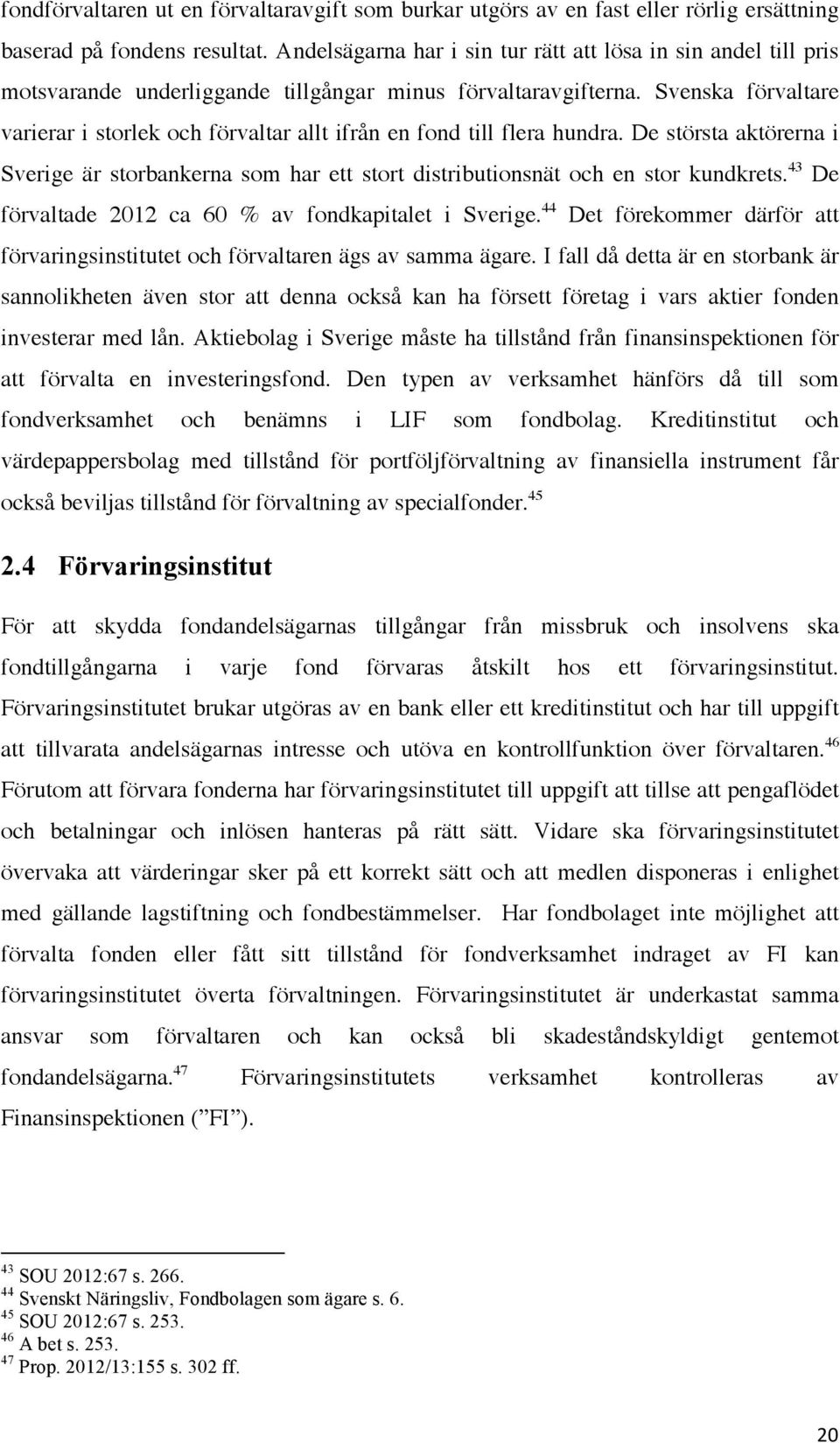 Svenska förvaltare varierar i storlek och förvaltar allt ifrån en fond till flera hundra. De största aktörerna i Sverige är storbankerna som har ett stort distributionsnät och en stor kundkrets.