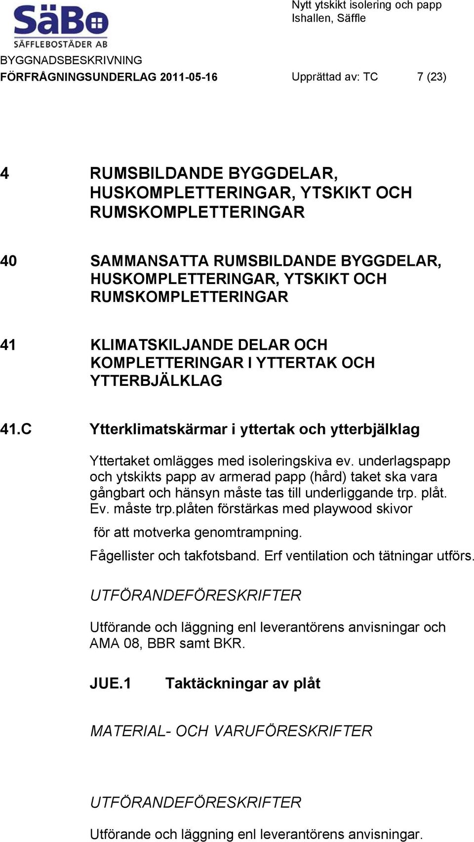 C Ytterklimatskärmar i yttertak och ytterbjälklag Yttertaket omlägges med isoleringskiva ev.