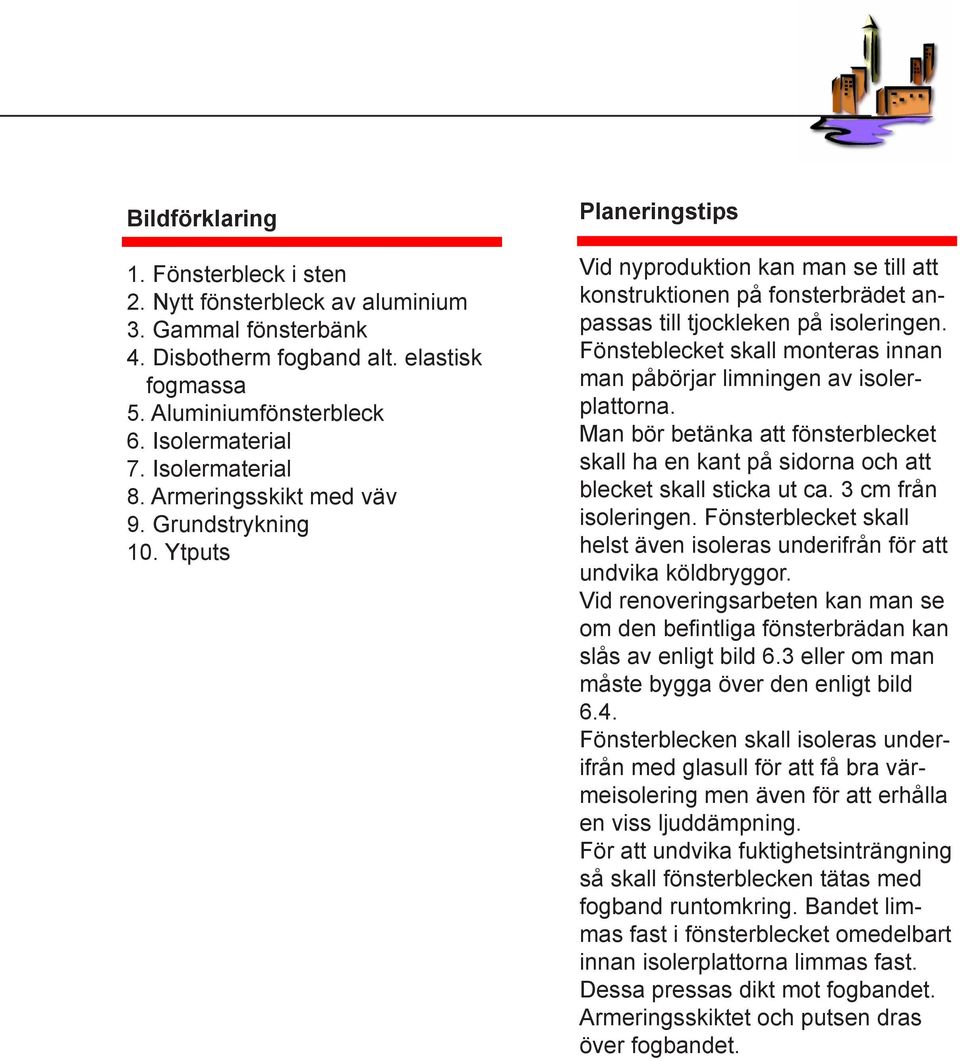 Fönsteblecket skall monteras innan man påbörjar limningen av isolerplattorna. Man bör betänka att fönsterblecket skall ha en kant på sidorna och att blecket skall sticka ut ca. 3 cm från isoleringen.