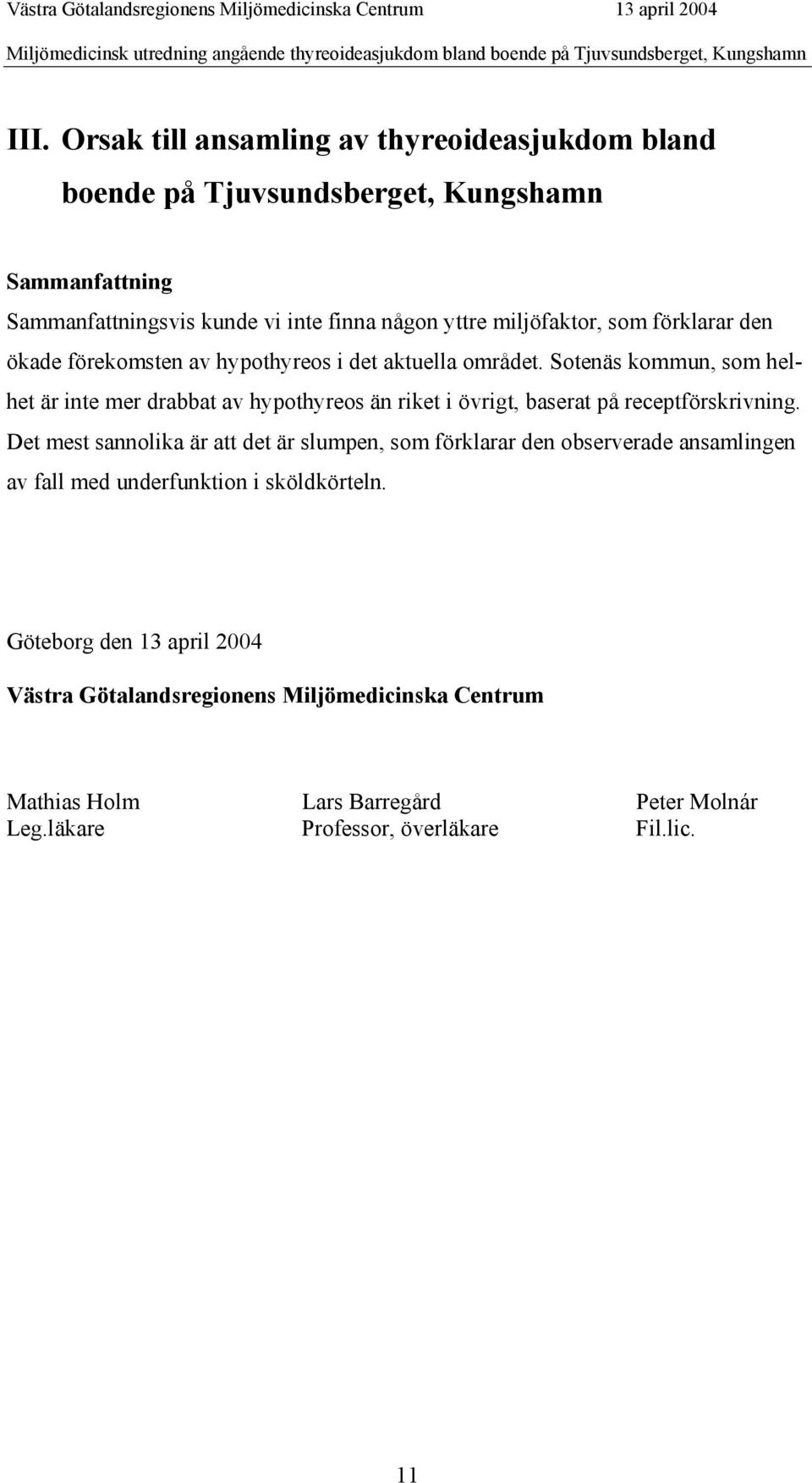 av hypothyreos i det aktuella området. Sotenäs kommun, som helhet är inte mer drabbat av hypothyreos än riket i övrigt, baserat på receptförskrivning.