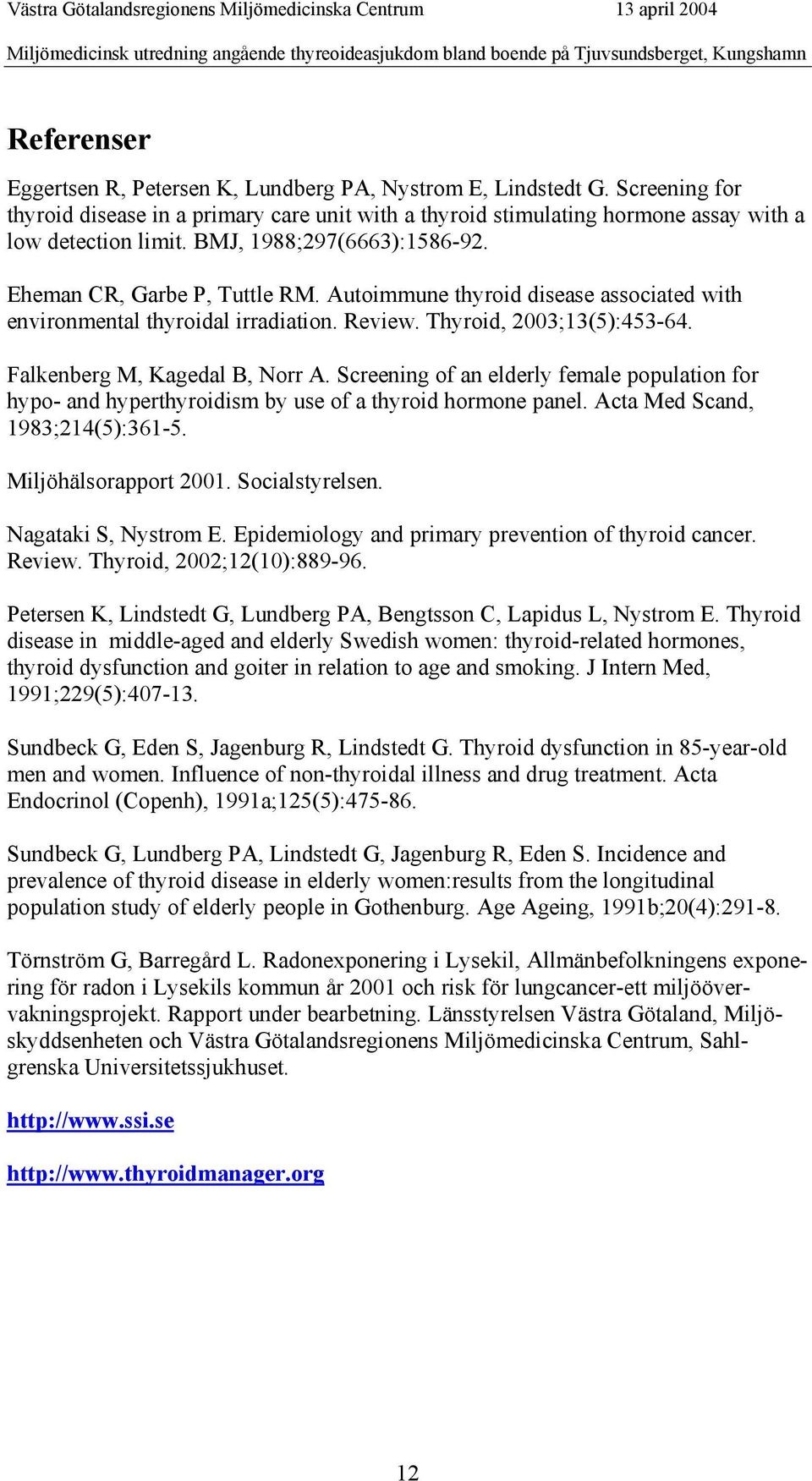 Eheman CR, Garbe P, Tuttle RM. Autoimmune thyroid disease associated with environmental thyroidal irradiation. Review. Thyroid, 2003;13(5):453-64. Falkenberg M, Kagedal B, Norr A.