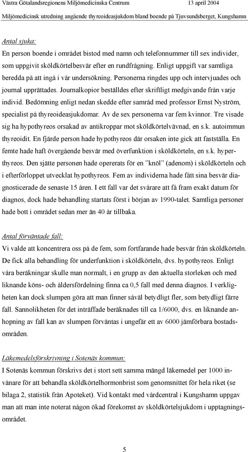 Personerna ringdes upp och intervjuades och journal upprättades. Journalkopior beställdes efter skriftligt medgivande från varje individ.